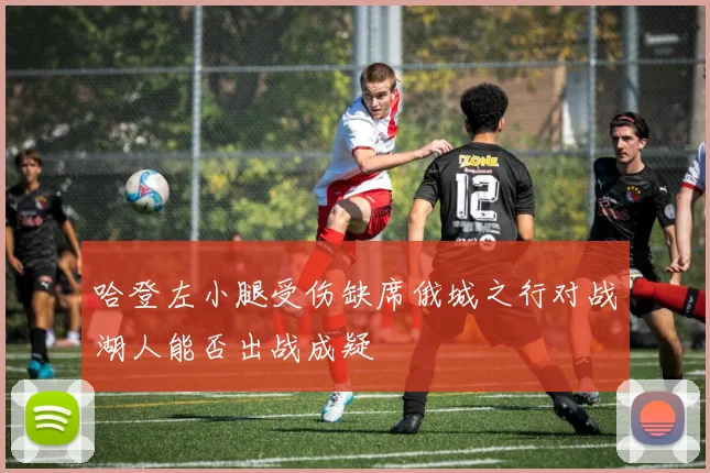 哈登左小腿受伤缺席俄城之行对战湖人能否出战成疑