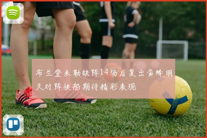 布兰登米勒缺阵14场后复出黄蜂明天对阵快船期待精彩表现