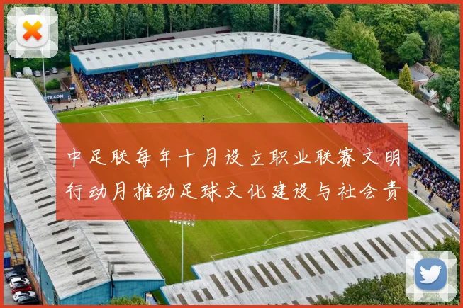 中足联每年十月设立职业联赛文明行动月推动足球文化建设与社会责任
