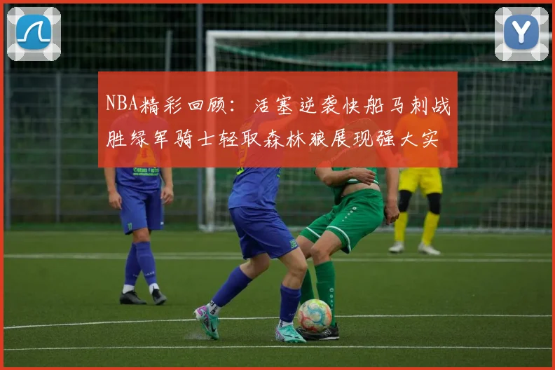 NBA精彩回顾：活塞逆袭快船马刺战胜绿军骑士轻取森林狼展现强大实力
