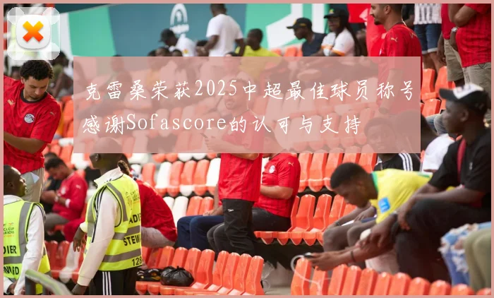克雷桑荣获2025中超最佳球员称号感谢Sofascore的认可与支持