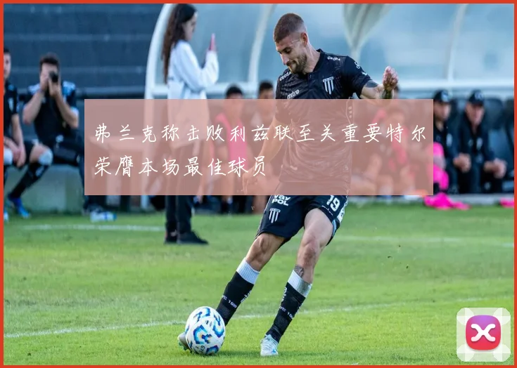 弗兰克称击败利兹联至关重要特尔荣膺本场最佳球员