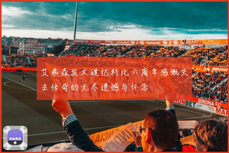 艾弗森发文追忆科比六周年感慨失去传奇的无尽遗憾与怀念