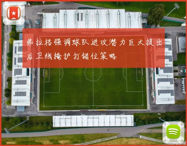 弗拉格强调球队进攻潜力巨大提出后卫线掩护打错位策略