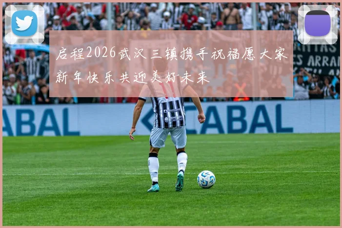 启程2026武汉三镇携手祝福愿大家新年快乐共迎美好未来