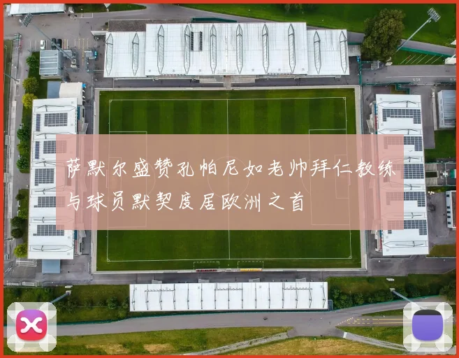 萨默尔盛赞孔帕尼如老帅拜仁教练与球员默契度居欧洲之首