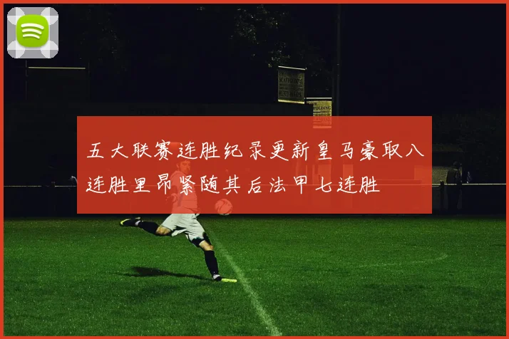 五大联赛连胜纪录更新皇马豪取八连胜里昂紧随其后法甲七连胜