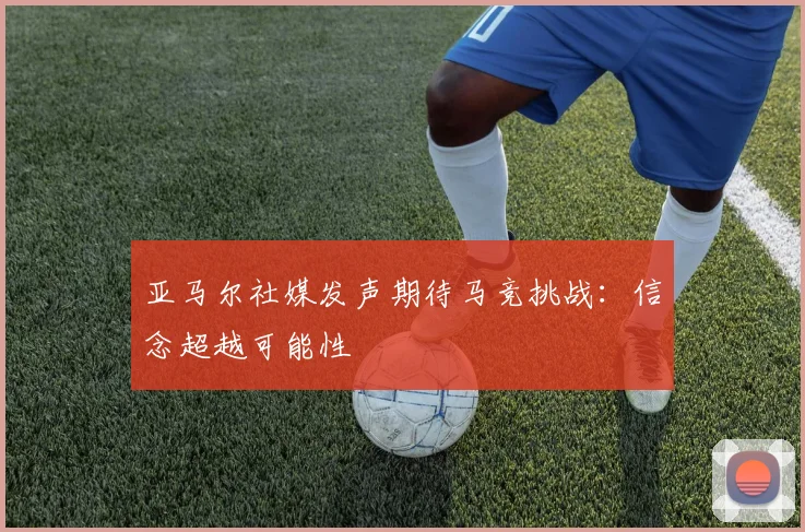 亚马尔社媒发声期待马竞挑战：信念超越可能性