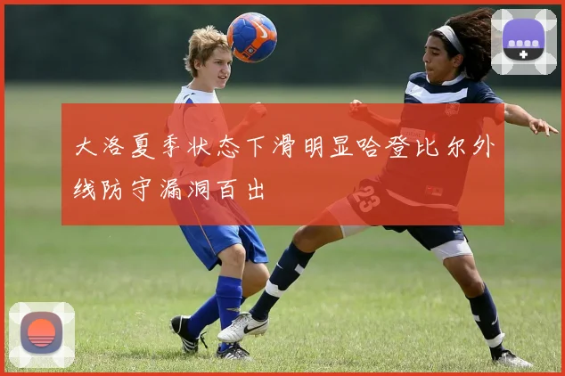 大洛夏季状态下滑明显哈登比尔外线防守漏洞百出