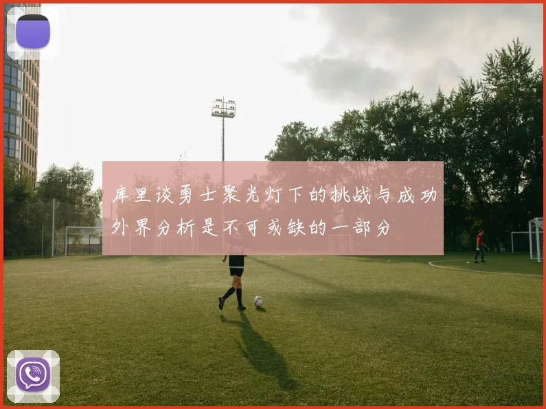 库里谈勇士聚光灯下的挑战与成功外界分析是不可或缺的一部分
