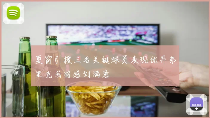 夏窗引援三名关键球员表现优异弗里克或将感到满意