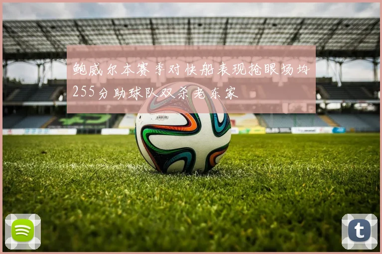 鲍威尔本赛季对快船表现抢眼场均255分助球队双杀老东家